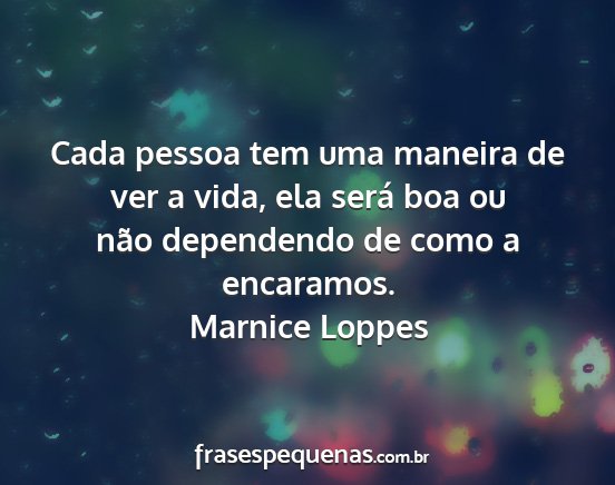 Marnice Loppes - Cada pessoa tem uma maneira de ver a vida, ela...