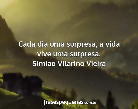 Simiao Vilarino Vieira - Cada dia uma surpresa, a vida vive uma surpresa....