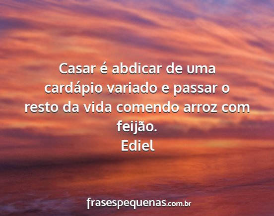 Ediel - Casar é abdicar de uma cardápio variado e...