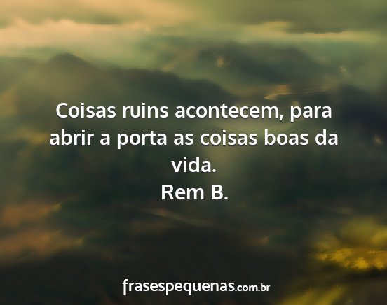 Rem B. - Coisas ruins acontecem, para abrir a porta as...
