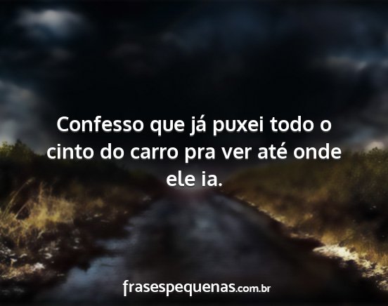 Confesso que já puxei todo o cinto do carro pra...