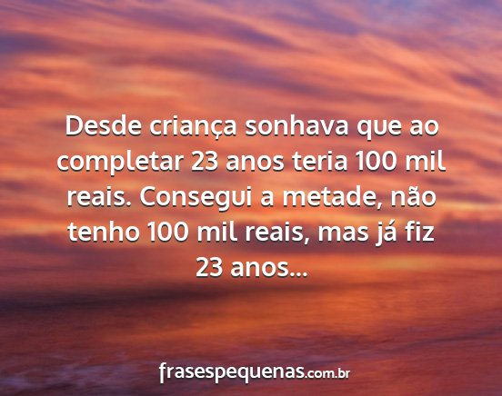 Desde criança sonhava que ao completar 23 anos...