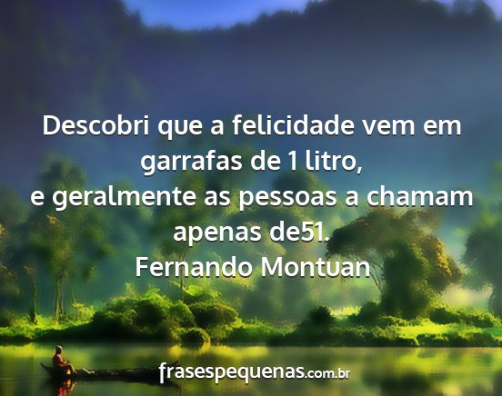 Fernando Montuan - Descobri que a felicidade vem em garrafas de 1...