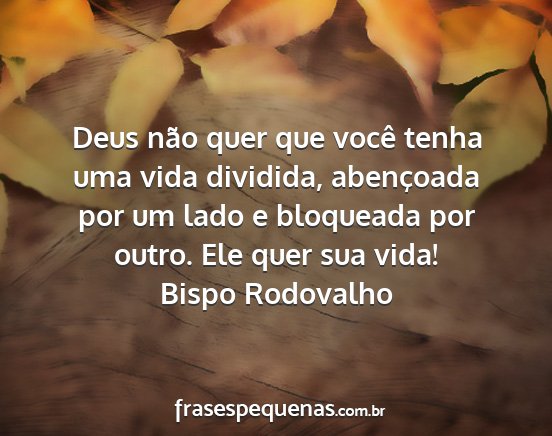 Bispo Rodovalho - Deus não quer que você tenha uma vida dividida,...