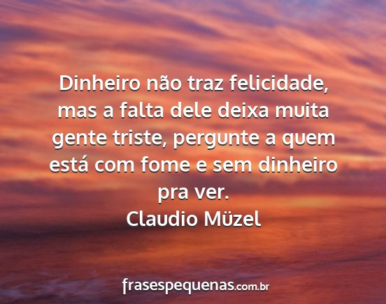Claudio Müzel - Dinheiro não traz felicidade, mas a falta dele...