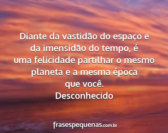 Desconhecido - Diante da vastidão do espaço e da imensidão do...