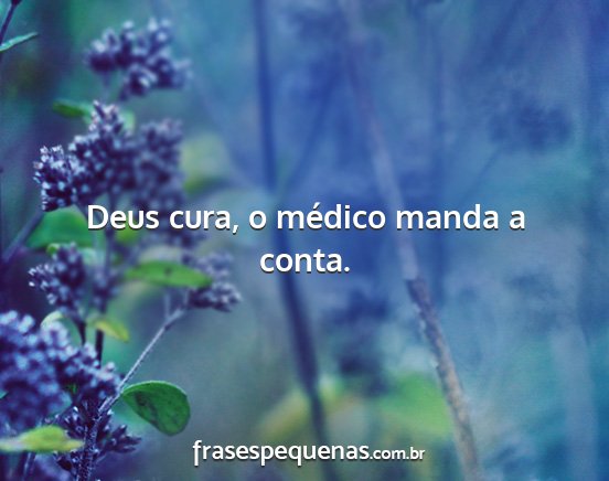 Deus cura, o médico manda a conta....