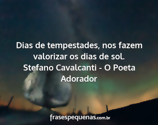 Stefano Cavalcanti - O Poeta Adorador - Dias de tempestades, nos fazem valorizar os dias...
