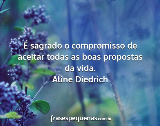 Aline Diedrich - É sagrado o compromisso de aceitar todas as boas...