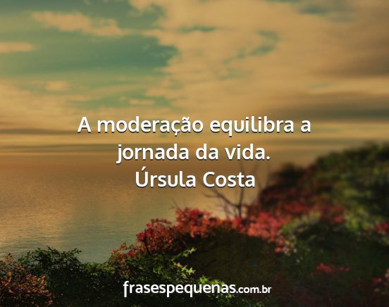 Úrsula Costa - A moderação equilibra a jornada da vida....