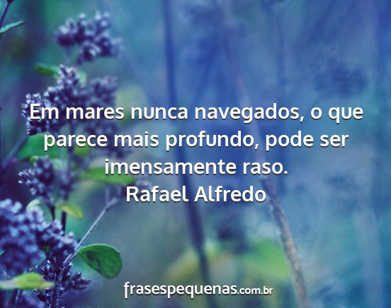 Rafael Alfredo - Em mares nunca navegados, o que parece mais...