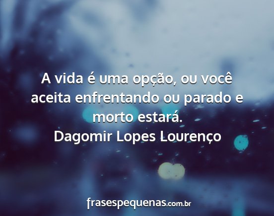 Dagomir Lopes Lourenço - A vida é uma opção, ou você aceita...