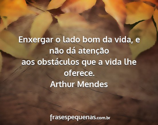 Arthur Mendes - Enxergar o lado bom da vida, e não dá atenção...