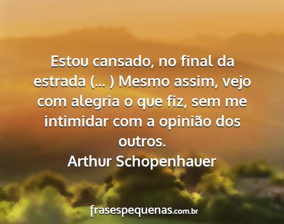 Arthur Schopenhauer - Estou cansado, no final da estrada (... ) Mesmo...