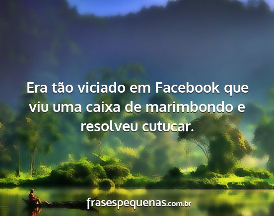 Era tão viciado em Facebook que viu uma caixa de...