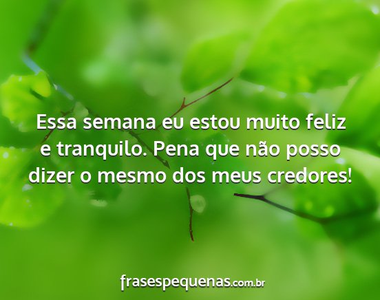 Essa semana eu estou muito feliz e tranquilo....