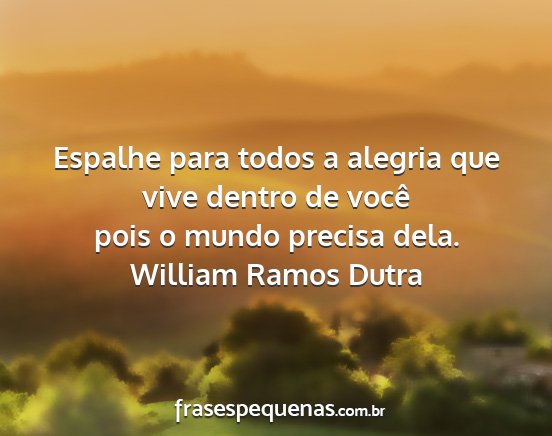 William Ramos Dutra - Espalhe para todos a alegria que vive dentro de...