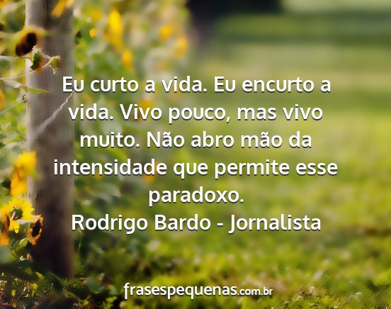 Rodrigo Bardo - Jornalista - Eu curto a vida. Eu encurto a vida. Vivo pouco,...