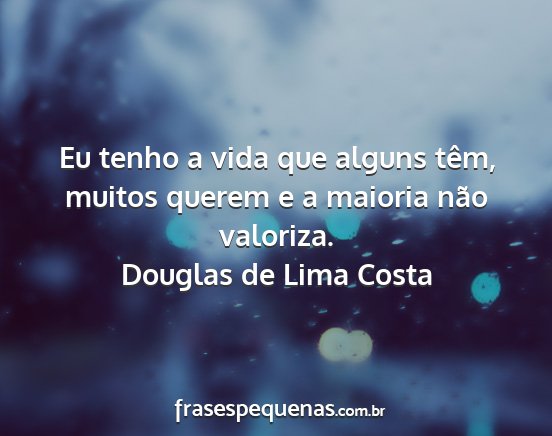 Douglas de Lima Costa - Eu tenho a vida que alguns têm, muitos querem e...