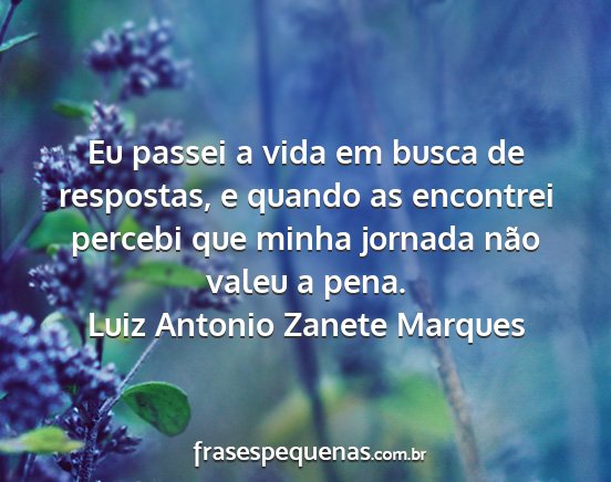 Luiz Antonio Zanete Marques - Eu passei a vida em busca de respostas, e quando...