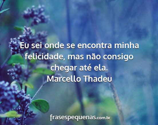 Marcello Thadeu - Eu sei onde se encontra minha felicidade, mas...