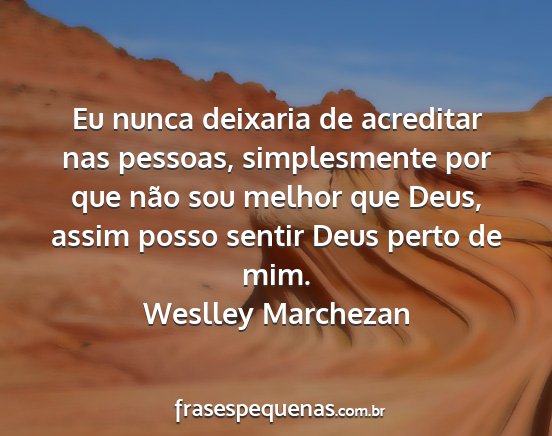 Weslley Marchezan - Eu nunca deixaria de acreditar nas pessoas,...