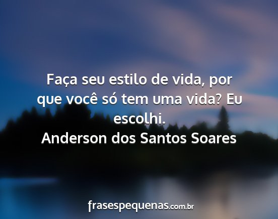 Anderson dos Santos Soares - Faça seu estilo de vida, por que você só tem...