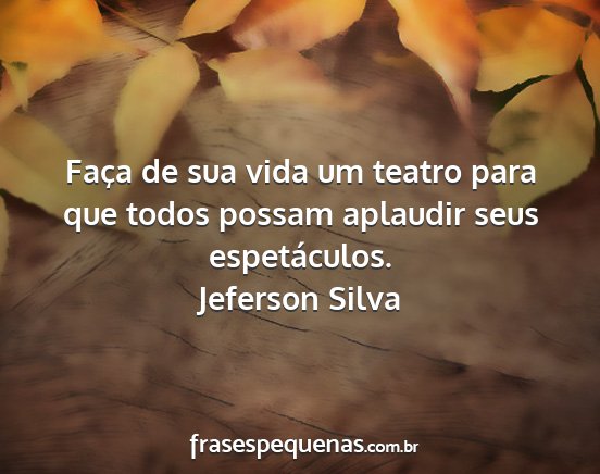 Jeferson Silva - Faça de sua vida um teatro para que todos possam...