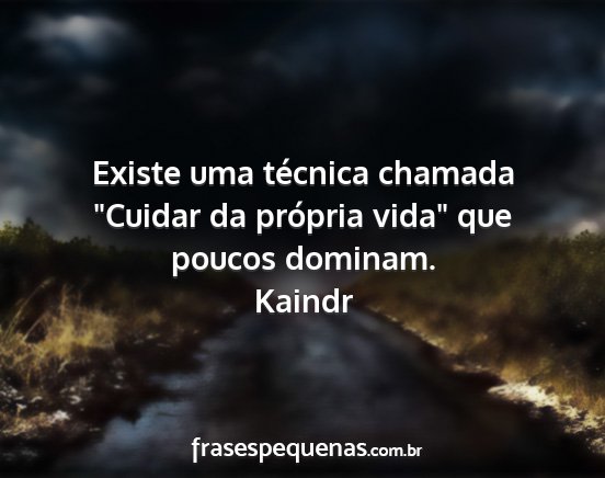 Kaindr - Existe uma técnica chamada Cuidar da própria...