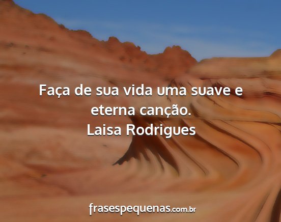Laisa Rodrigues - Faça de sua vida uma suave e eterna canção....