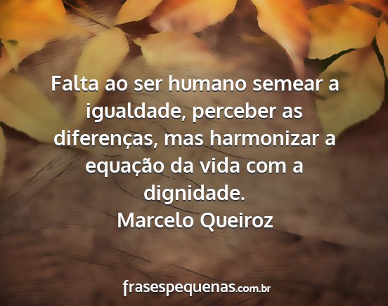Marcelo Queiroz - Falta ao ser humano semear a igualdade, perceber...