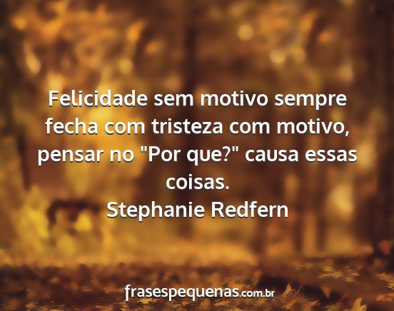 Stephanie Redfern - Felicidade sem motivo sempre fecha com tristeza...