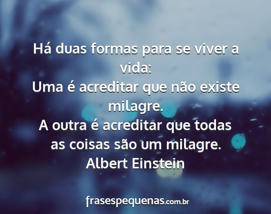 Albert Einstein - Há duas formas para se viver a vida: Uma é...
