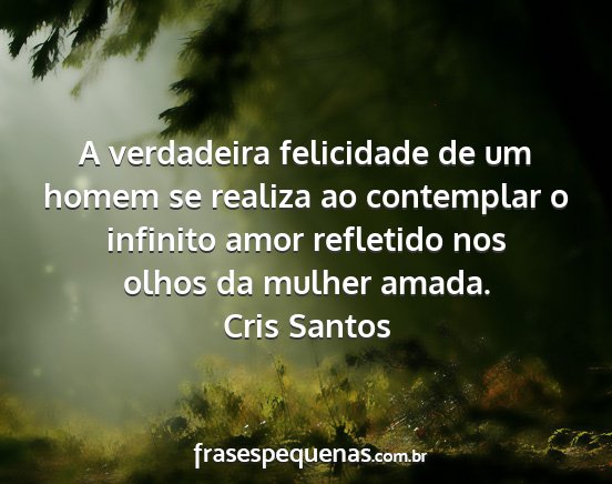 Cris Santos - A verdadeira felicidade de um homem se realiza ao...
