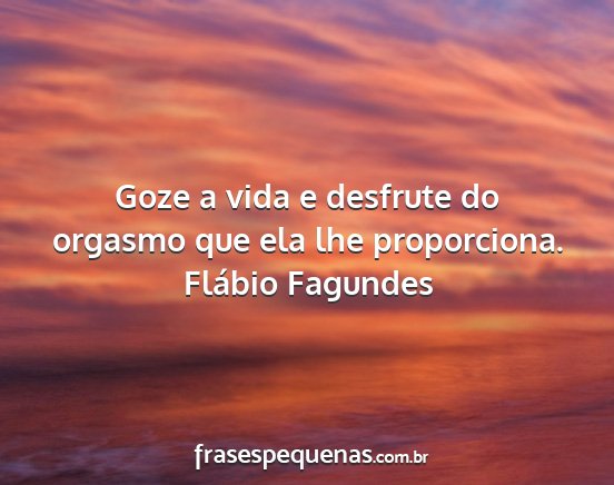 Flábio Fagundes - Goze a vida e desfrute do orgasmo que ela lhe...