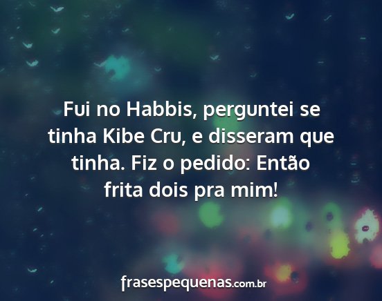 Fui no Habbis, perguntei se tinha Kibe Cru, e...