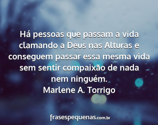 Marlene A. Torrigo - Há pessoas que passam a vida clamando a Deus nas...