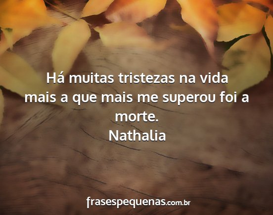 Nathalia - Há muitas tristezas na vida mais a que mais me...