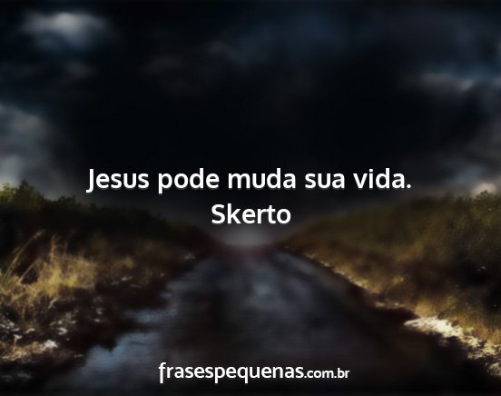 Skerto - Jesus pode muda sua vida....
