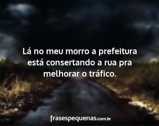 Lá no meu morro a prefeitura está consertando a...