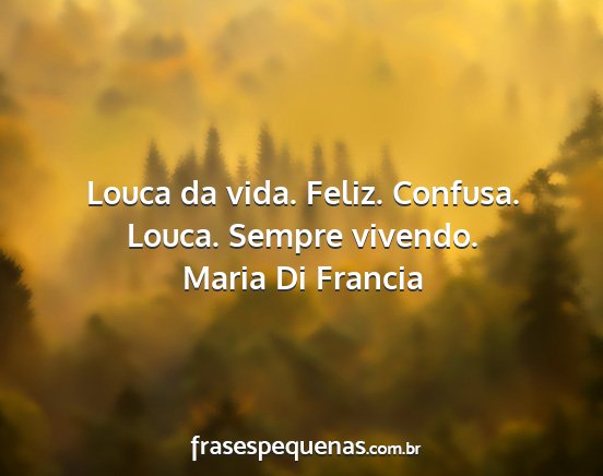 Maria Di Francia - Louca da vida. Feliz. Confusa. Louca. Sempre...