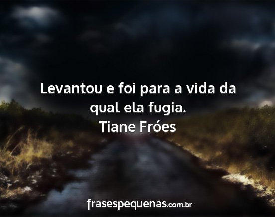 Tiane Fróes - Levantou e foi para a vida da qual ela fugia....