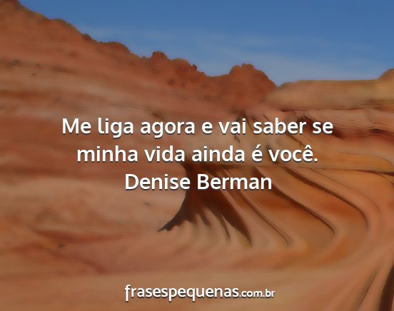 Denise Berman - Me liga agora e vai saber se minha vida ainda é...