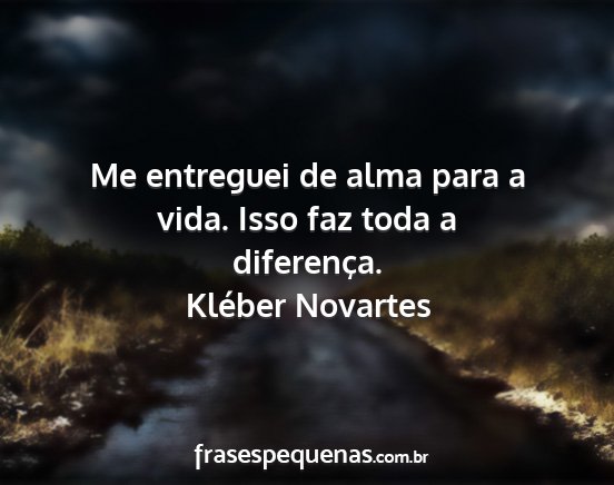 Kléber Novartes - Me entreguei de alma para a vida. Isso faz toda a...