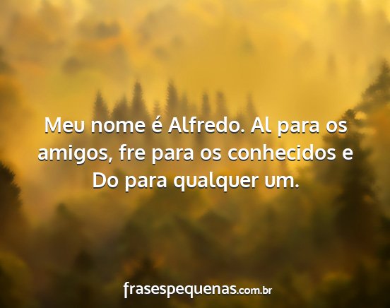 Meu nome é Alfredo. Al para os amigos, fre para...