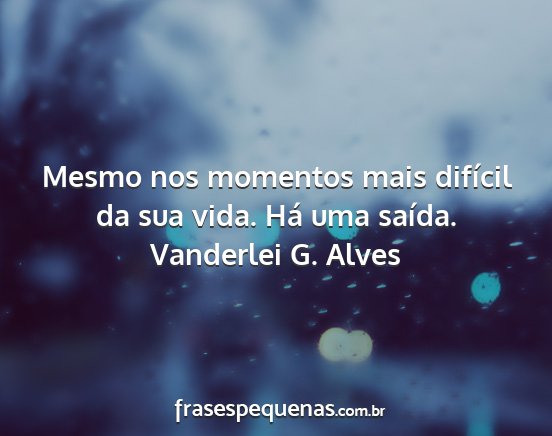 Vanderlei G. Alves - Mesmo nos momentos mais difícil da sua vida. Há...