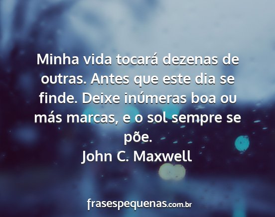 John C. Maxwell - Minha vida tocará dezenas de outras. Antes que...