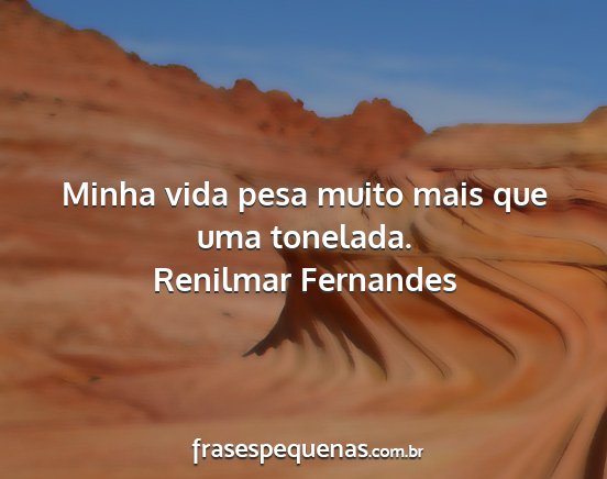 Renilmar Fernandes - Minha vida pesa muito mais que uma tonelada....