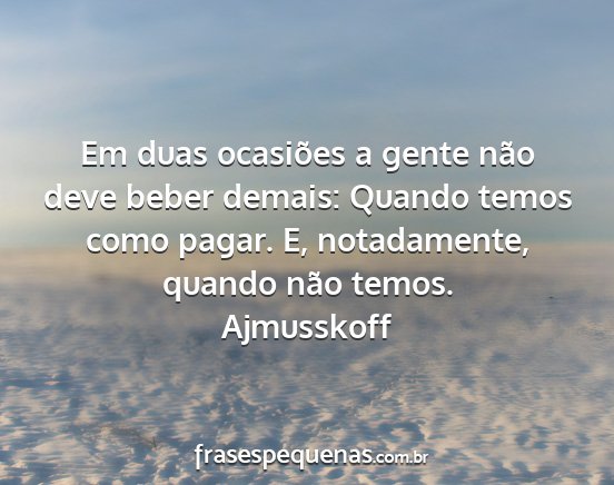 Ajmusskoff - Em duas ocasiões a gente não deve beber demais:...