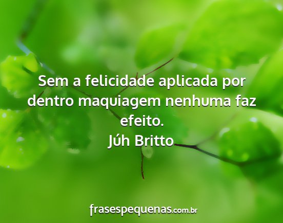 Júh Britto - Sem a felicidade aplicada por dentro maquiagem...